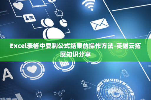 Excel表格中复制公式结果的操作方法-英雄云拓展知识分享