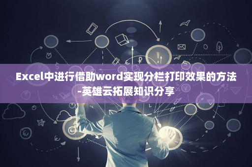 Excel中进行借助word实现分栏打印效果的方法-英雄云拓展知识分享