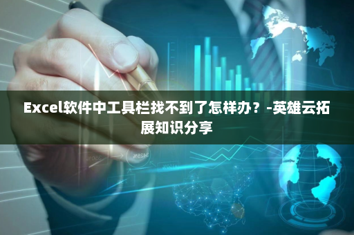 Excel软件中工具栏找不到了怎样办？-英雄云拓展知识分享