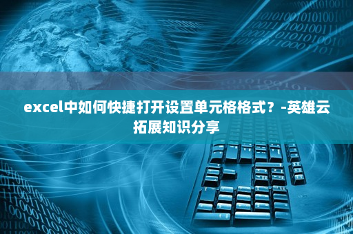 excel中如何快捷打开设置单元格格式？-英雄云拓展知识分享