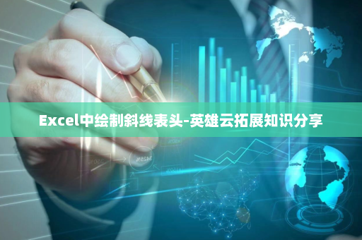 Excel中绘制斜线表头-英雄云拓展知识分享