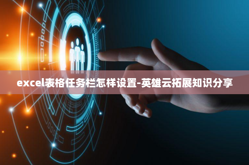 excel表格任务栏怎样设置-英雄云拓展知识分享