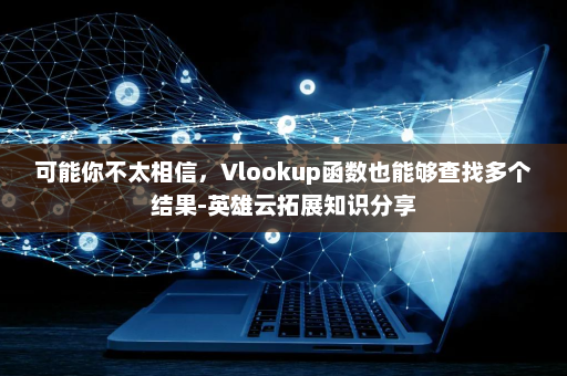 可能你不太相信，Vlookup函数也能够查找多个结果-英雄云拓展知识分享