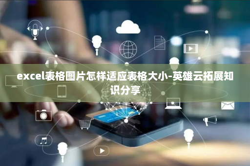 excel表格图片怎样适应表格大小-英雄云拓展知识分享