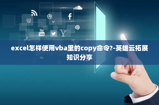 excel怎样使用vba里的copy命令?-英雄云拓展知识分享
