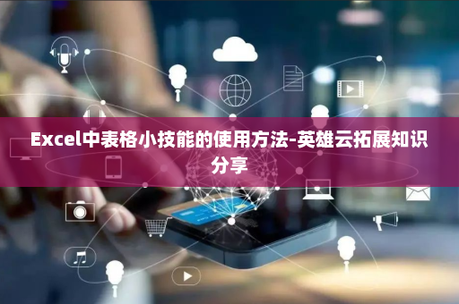 Excel中表格小技能的使用方法-英雄云拓展知识分享