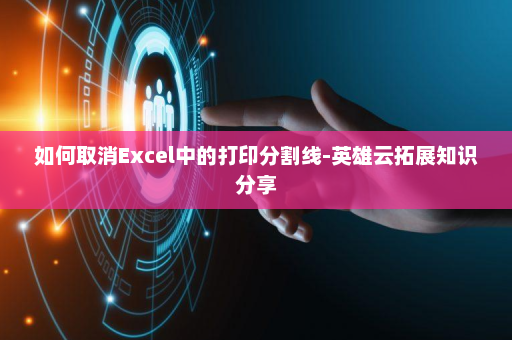 如何取消Excel中的打印分割线-英雄云拓展知识分享