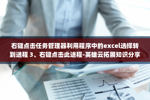 右键点击任务管理器利用程序中的excel选择转到进程 3、右键点击此进程-英雄云拓展知识分享