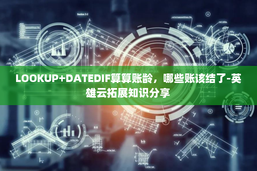 LOOKUP+DATEDIF算算账龄，哪些账该结了-英雄云拓展知识分享
