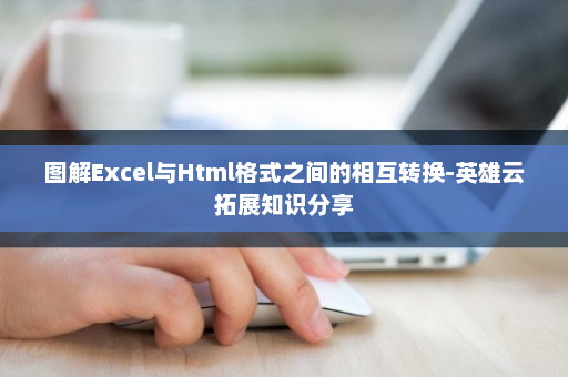 图解Excel与Html格式之间的相互转换-英雄云拓展知识分享