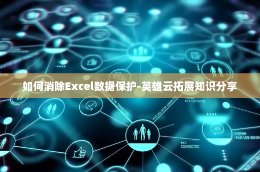如何消除Excel数据保护-英雄云拓展知识分享