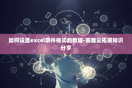 如何设置excel条件格式的教程-英雄云拓展知识分享