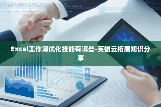 Excel工作簿优化技能有哪些-英雄云拓展知识分享