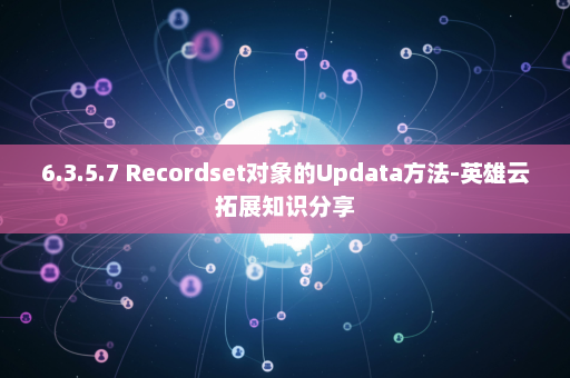 6.3.5.7 Recordset对象的Updata方法-英雄云拓展知识分享