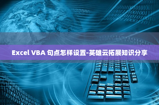 Excel VBA 句点怎样设置-英雄云拓展知识分享