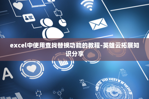excel中使用查找替换功能的教程-英雄云拓展知识分享
