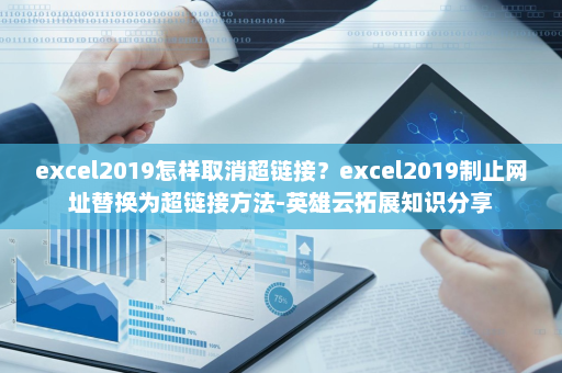 excel2019怎样取消超链接？excel2019制止网址替换为超链接方法-英雄云拓展知识分享