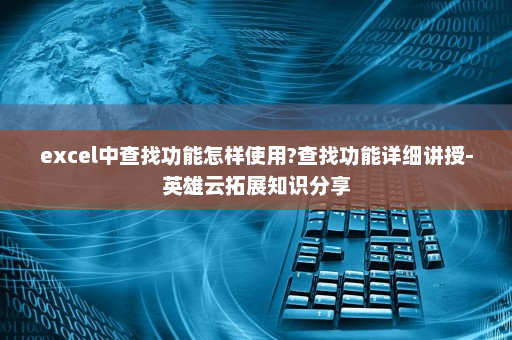 excel中查找功能怎样使用?查找功能详细讲授-英雄云拓展知识分享