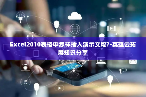 Excel2010表格中怎样插入演示文稿?-英雄云拓展知识分享