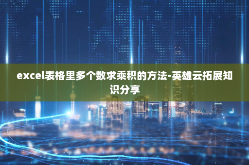 excel表格里多个数求乘积的方法-英雄云拓展知识分享