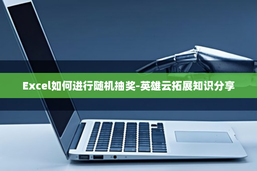 Excel如何进行随机抽奖-英雄云拓展知识分享