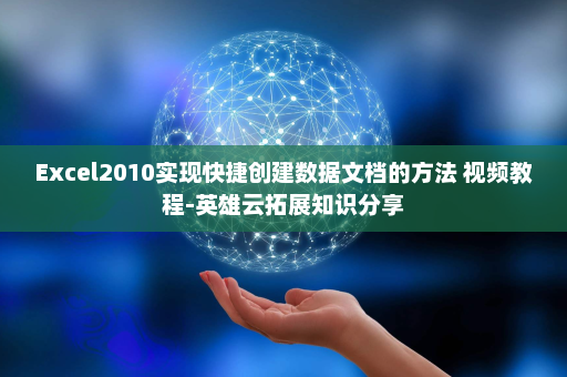 Excel2010实现快捷创建数据文档的方法 视频教程-英雄云拓展知识分享