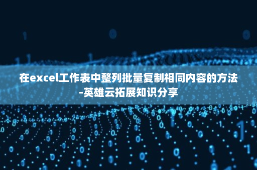 在excel工作表中整列批量复制相同内容的方法-英雄云拓展知识分享