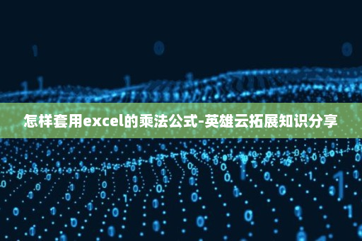 怎样套用excel的乘法公式-英雄云拓展知识分享