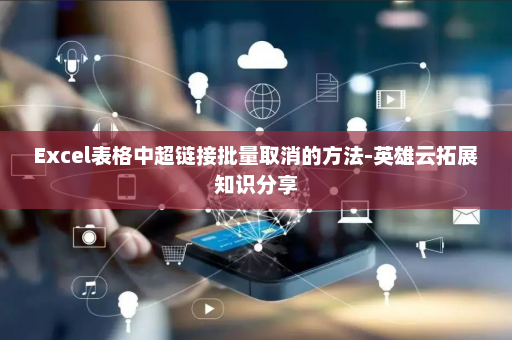 Excel表格中超链接批量取消的方法-英雄云拓展知识分享