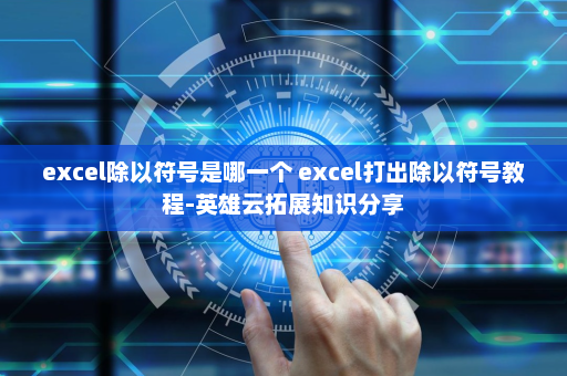 excel除以符号是哪一个 excel打出除以符号教程-英雄云拓展知识分享