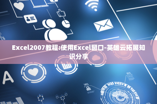 Excel2007教程:使用Excel窗口-英雄云拓展知识分享