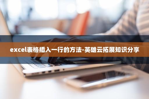 excel表格插入一行的方法-英雄云拓展知识分享