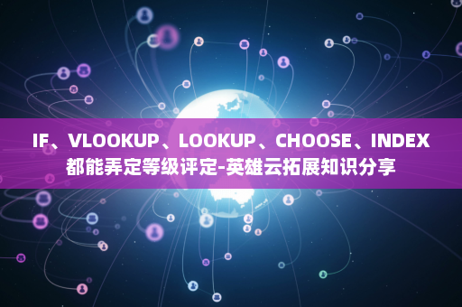 IF、VLOOKUP、LOOKUP、CHOOSE、INDEX都能弄定等级评定-英雄云拓展知识分享