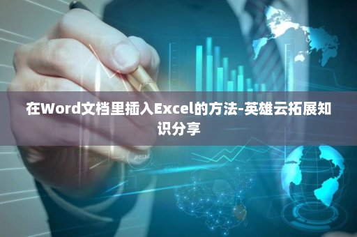 在Word文档里插入Excel的方法-英雄云拓展知识分享