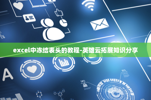 excel中冻结表头的教程-英雄云拓展知识分享