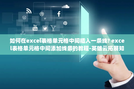如何在excel表格单元格中间插入一条线? excel表格单元格中间添加线条的教程-英雄云拓展知识分享