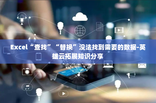 Excel“查找”“替换”没法找到需要的数据-英雄云拓展知识分享