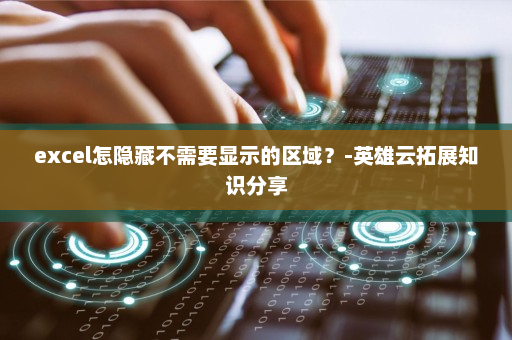 excel怎隐藏不需要显示的区域？-英雄云拓展知识分享