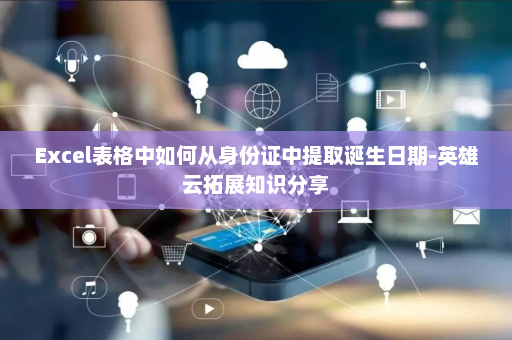 Excel表格中如何从身份证中提取诞生日期-英雄云拓展知识分享