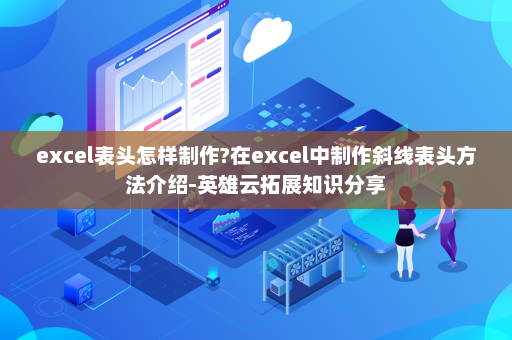 excel表头怎样制作?在excel中制作斜线表头方法介绍-英雄云拓展知识分享