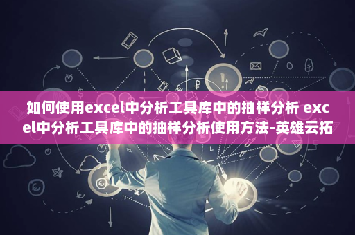 如何使用excel中分析工具库中的抽样分析 excel中分析工具库中的抽样分析使用方法-英雄云拓展知识分享
