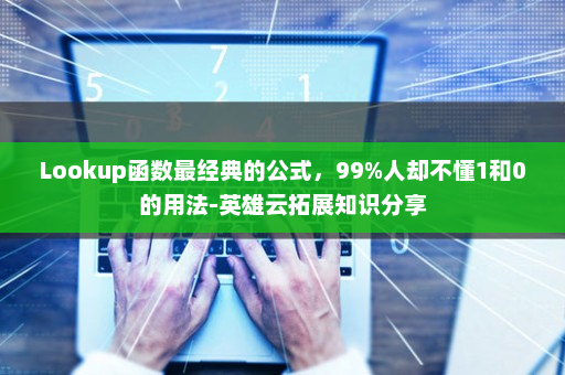 Lookup函数最经典的公式，99%人却不懂1和0的用法-英雄云拓展知识分享