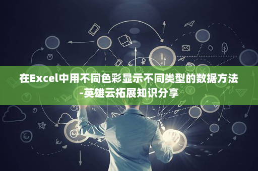 在Excel中用不同色彩显示不同类型的数据方法-英雄云拓展知识分享