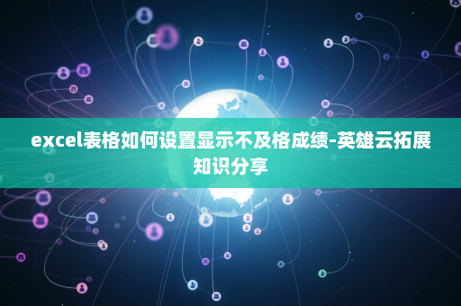 excel表格如何设置显示不及格成绩-英雄云拓展知识分享