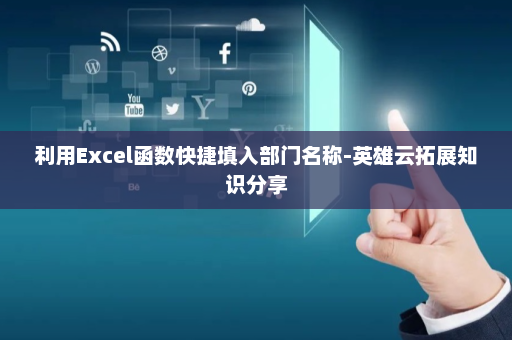 利用Excel函数快捷填入部门名称-英雄云拓展知识分享