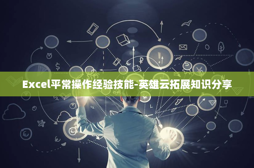 Excel平常操作经验技能-英雄云拓展知识分享