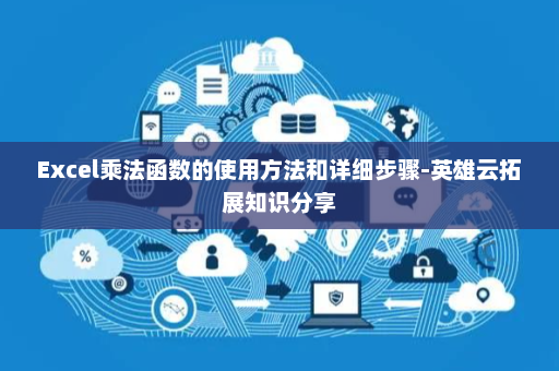 Excel乘法函数的使用方法和详细步骤-英雄云拓展知识分享