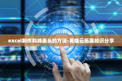 excel制作斜线表头的方法-英雄云拓展知识分享