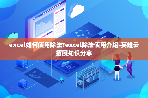 excel如何使用除法?excel除法使用介绍-英雄云拓展知识分享