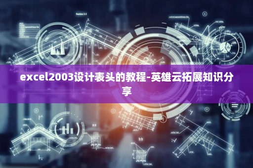 excel2003设计表头的教程-英雄云拓展知识分享